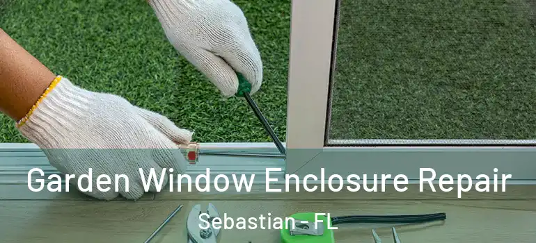 Garden Window Enclosure Repair Sebastian - FL