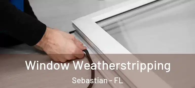 Window Weatherstripping Sebastian - FL